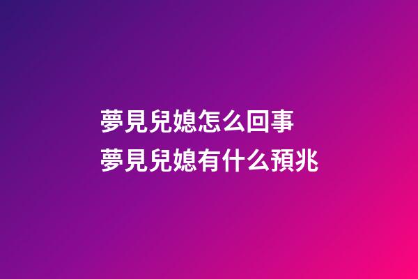 夢見兒媳怎么回事 夢見兒媳有什么預兆